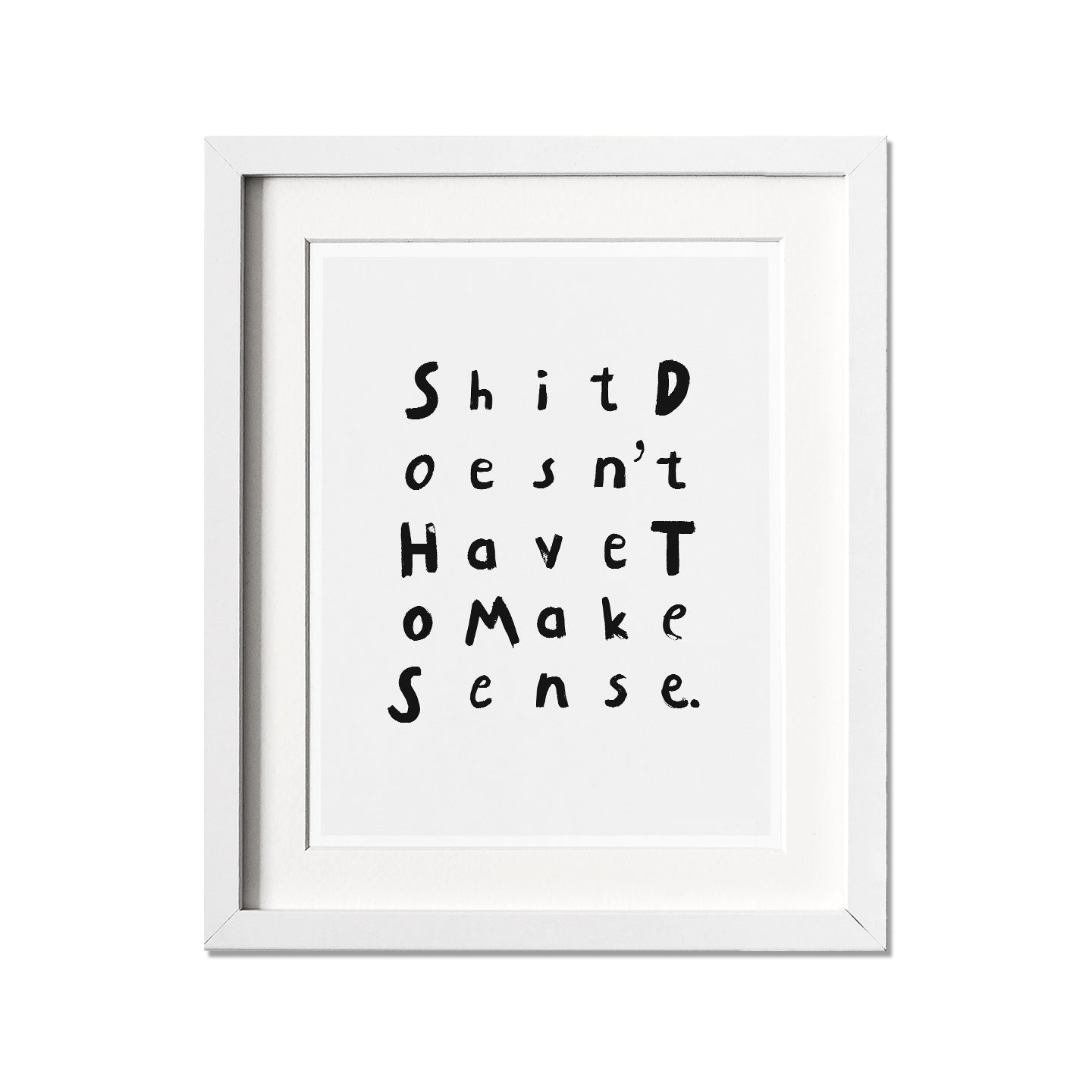 Minimalistic text print with the text Shit Doesn't Have to Make Sense.